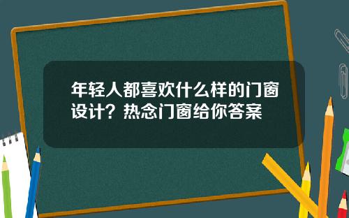 年轻人都喜欢什么样的门窗设计？热念门窗给你答案