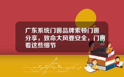 广东系统门窗品牌索顿门窗分享，致命大风要安全，门窗看这些细节