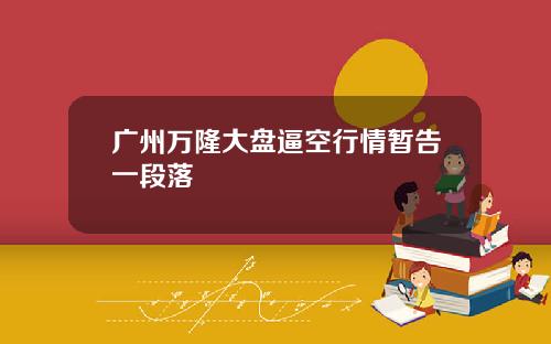 广州万隆大盘逼空行情暂告一段落