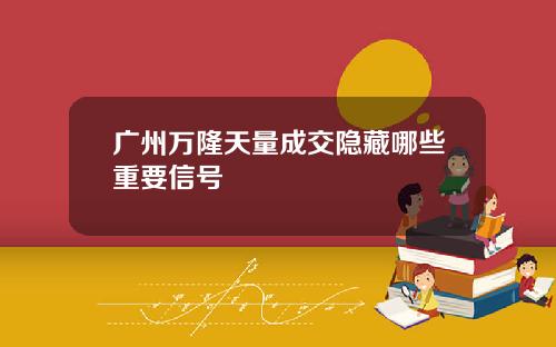 广州万隆天量成交隐藏哪些重要信号
