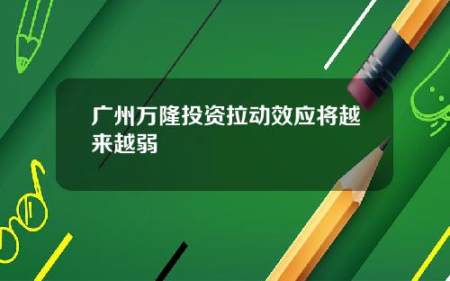 广州万隆投资拉动效应将越来越弱