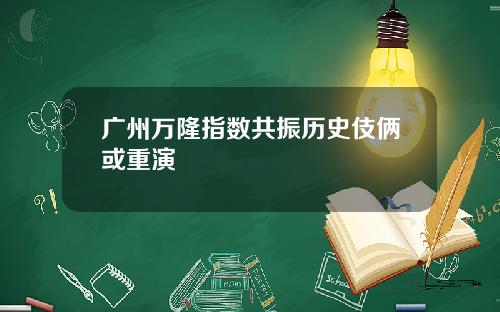 广州万隆指数共振历史伎俩或重演