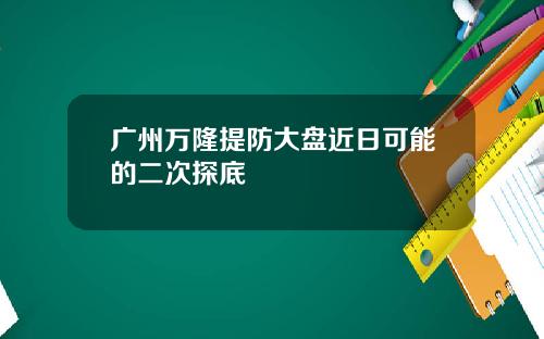 广州万隆提防大盘近日可能的二次探底