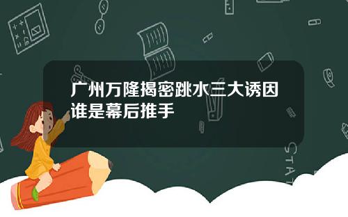 广州万隆揭密跳水三大诱因谁是幕后推手