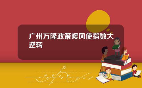 广州万隆政策暖风使指数大逆转