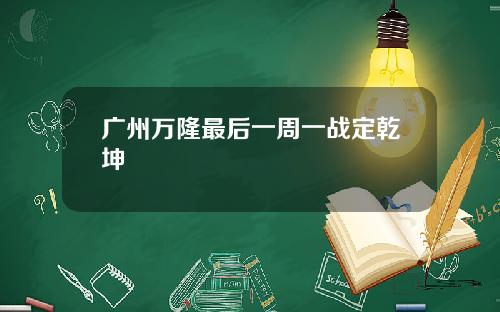 广州万隆最后一周一战定乾坤