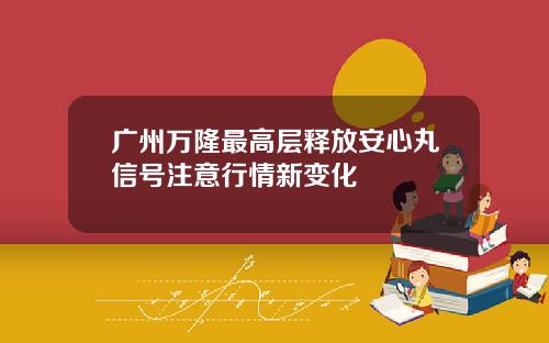 广州万隆最高层释放安心丸信号注意行情新变化
