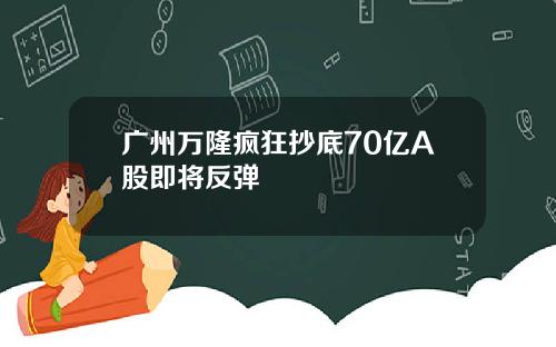 广州万隆疯狂抄底70亿A股即将反弹