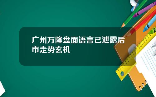 广州万隆盘面语言已泄露后市走势玄机