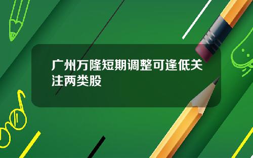 广州万隆短期调整可逢低关注两类股