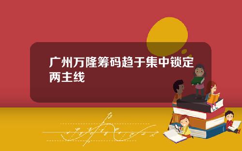 广州万隆筹码趋于集中锁定两主线