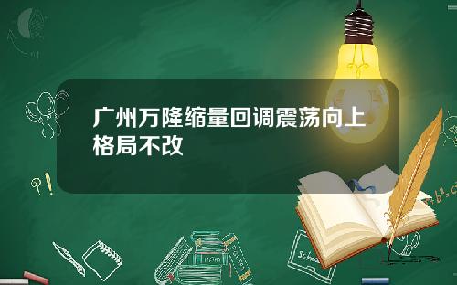 广州万隆缩量回调震荡向上格局不改