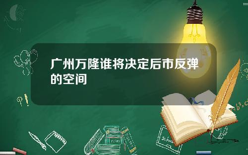 广州万隆谁将决定后市反弹的空间