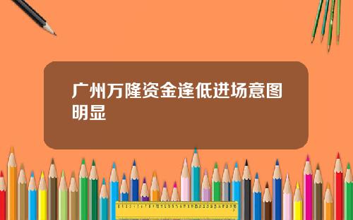 广州万隆资金逢低进场意图明显