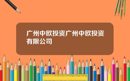广州中欧投资广州中欧投资有限公司