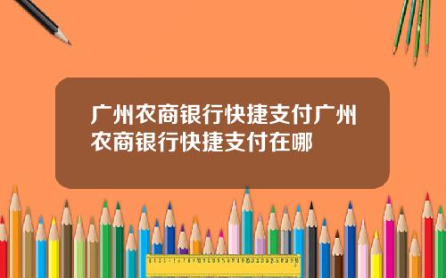 广州农商银行快捷支付广州农商银行快捷支付在哪