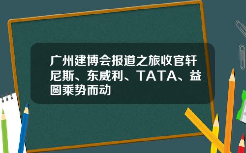 广州建博会报道之旅收官轩尼斯、东威利、TATA、益圆乘势而动