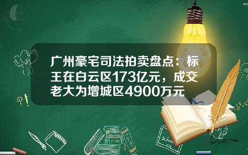 广州豪宅司法拍卖盘点：标王在白云区173亿元，成交老大为增城区4900万元