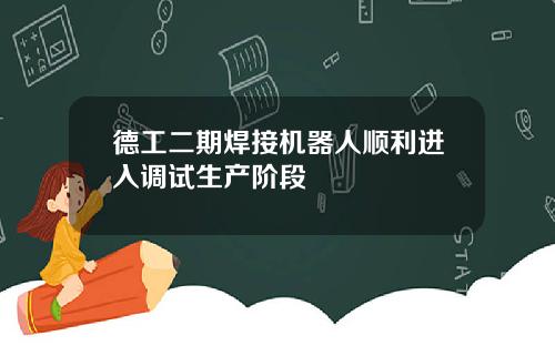 德工二期焊接机器人顺利进入调试生产阶段