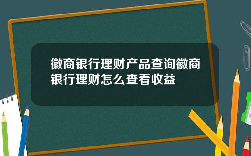 徽商银行理财产品查询徽商银行理财怎么查看收益