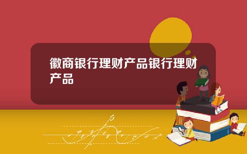 徽商银行理财产品银行理财产品