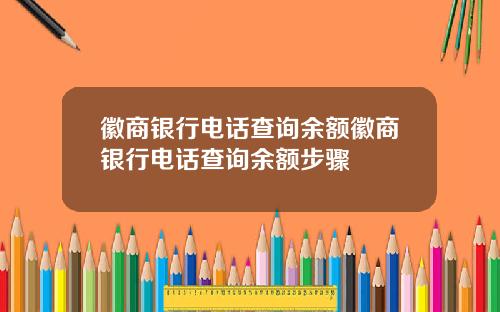 徽商银行电话查询余额徽商银行电话查询余额步骤