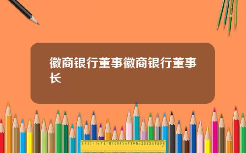 徽商银行董事徽商银行董事长