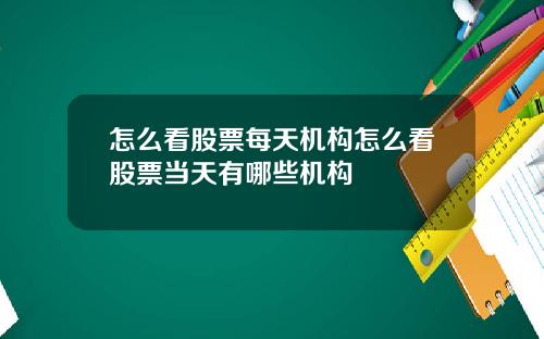 怎么看股票每天机构怎么看股票当天有哪些机构