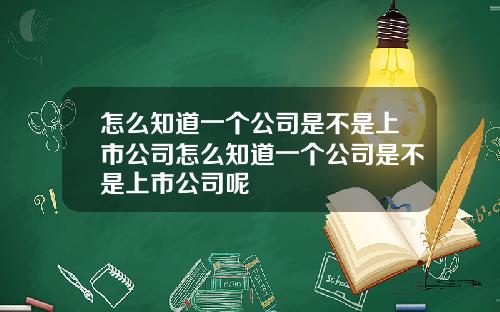 怎么知道一个公司是不是上市公司怎么知道一个公司是不是上市公司呢