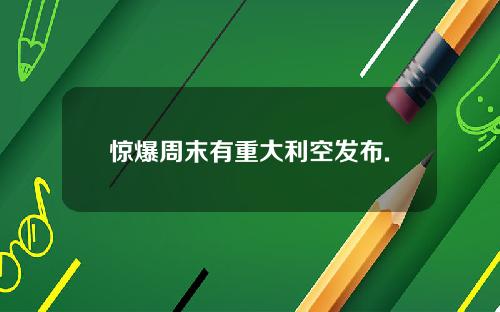 惊爆周末有重大利空发布.