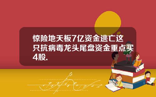惊险地天板7亿资金逃亡这只抗病毒龙头尾盘资金重点买4股.