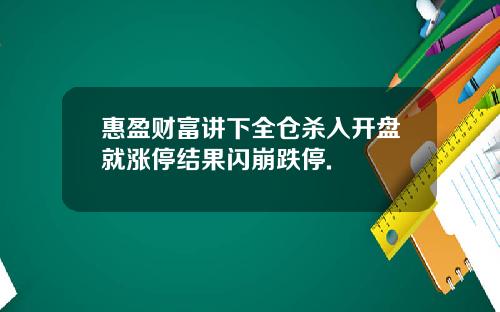 惠盈财富讲下全仓杀入开盘就涨停结果闪崩跌停.