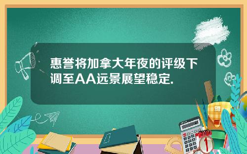 惠誉将加拿大年夜的评级下调至AA远景展望稳定.
