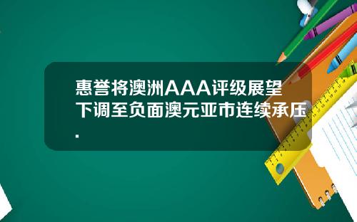惠誉将澳洲AAA评级展望下调至负面澳元亚市连续承压.