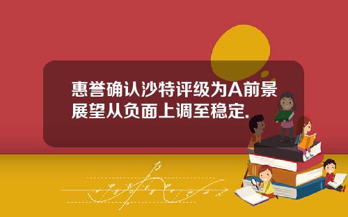 惠誉确认沙特评级为A前景展望从负面上调至稳定.