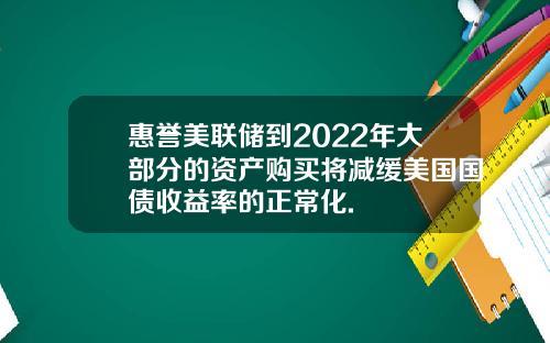 惠誉美联储到2022年大部分的资产购买将减缓美国国债收益率的正常化.