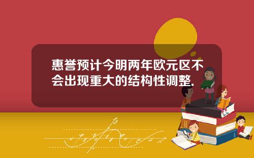 惠誉预计今明两年欧元区不会出现重大的结构性调整.