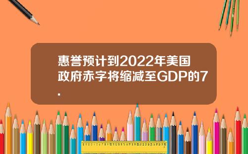 惠誉预计到2022年美国政府赤字将缩减至GDP的7.