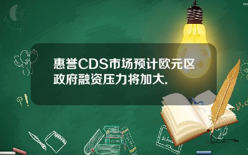 惠誉CDS市场预计欧元区政府融资压力将加大.