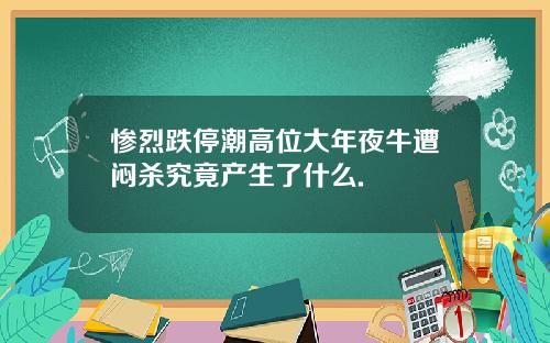 惨烈跌停潮高位大年夜牛遭闷杀究竟产生了什么.