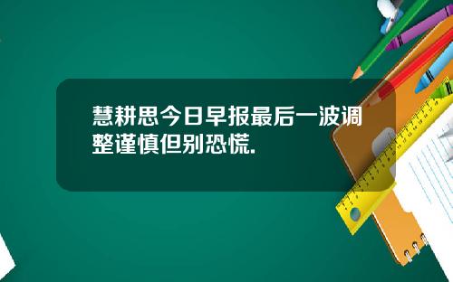 慧耕思今日早报最后一波调整谨慎但别恐慌.