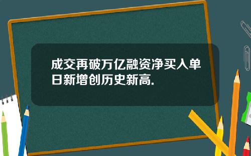 成交再破万亿融资净买入单日新增创历史新高.