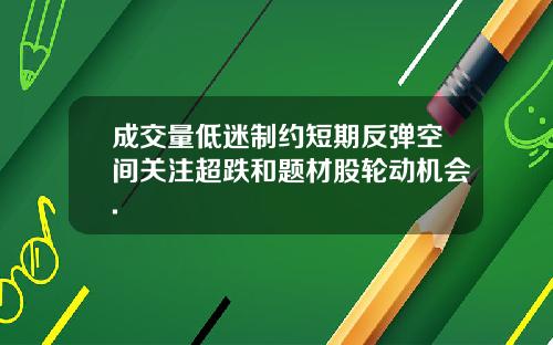 成交量低迷制约短期反弹空间关注超跌和题材股轮动机会.
