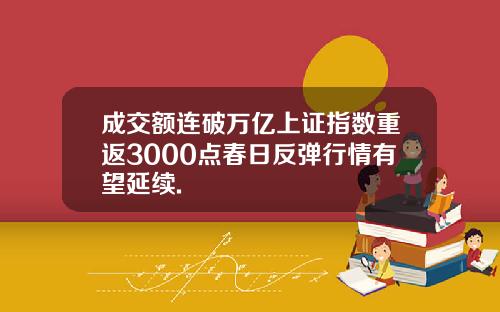 成交额连破万亿上证指数重返3000点春日反弹行情有望延续.