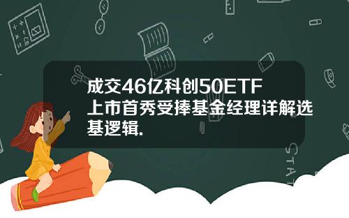 成交46亿科创50ETF上市首秀受捧基金经理详解选基逻辑.