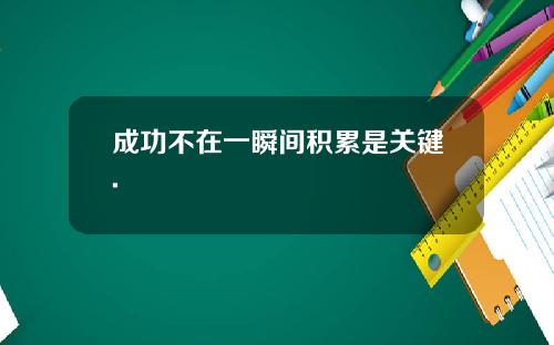 成功不在一瞬间积累是关键.