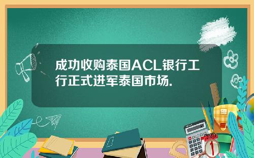 成功收购泰国ACL银行工行正式进军泰国市场.