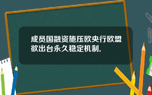 成员国融资施压欧央行欧盟欲出台永久稳定机制.