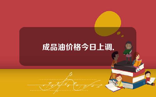成品油价格今日上调.