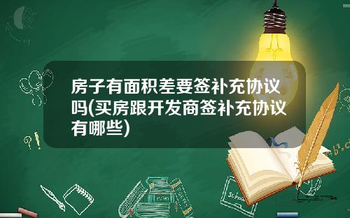 房子有面积差要签补充协议吗(买房跟开发商签补充协议有哪些)